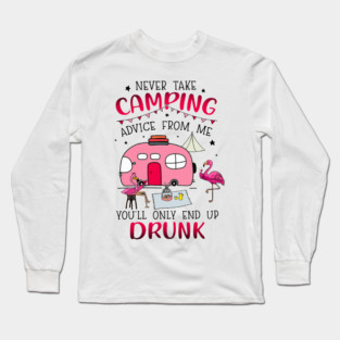 Never Take Camping Advice From Me Drunk Long Sleeve T-Shirt