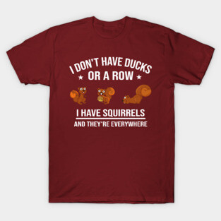 Funny Gift: I Don't Have Ducks in a Row I Have Squirrels and They're Everywhere T-Shirt