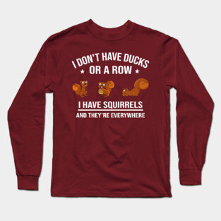 Funny Gift: I Don't Have Ducks in a Row I Have Squirrels and They're Everywhere Long Sleeve T-Shirt