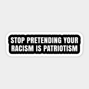 Stop Pretending Your Racism is Patriotism, Black Lives Matter Sticker