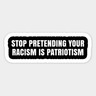 Stop Pretending Your Racism is Patriotism, Black Lives Matter Magnet