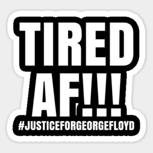 Tired AF!!!, Black Lives Matter, Justice for George Floyd Sticker