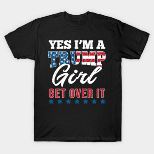 Yes I'm A Trump Girl Get Over It-Support Trump 2020 T-Shirt