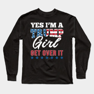 Yes I'm A Trump Girl Get Over It-Support Trump 2020 Long Sleeve T-Shirt
