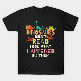 Dinosaurs Didnt Read Look What Happened To Them Teacher T-Shirt
