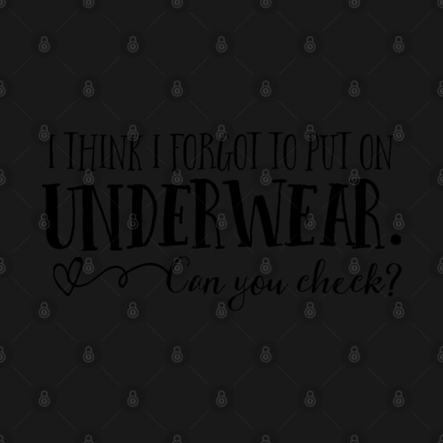 I think I forgot to put on underwear. Can you check? by Stars Hollow Mercantile