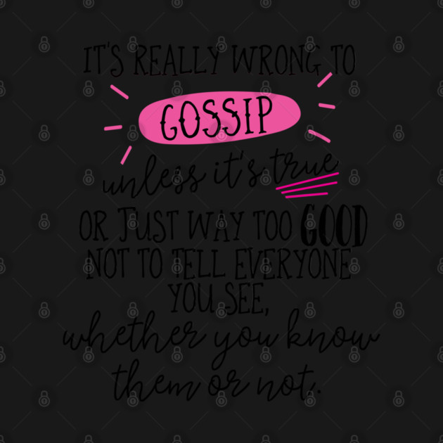 It's really wrong to gossip, unless it's true or just way too good not to tell everyone you see, whether you know them or not. by Stars Hollow Mercantile