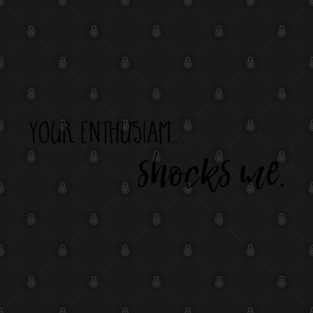 Your enthusiasm... shocks me. by Stars Hollow Mercantile