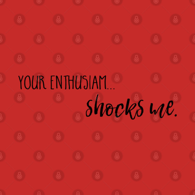 Your enthusiasm... shocks me. by Stars Hollow Mercantile