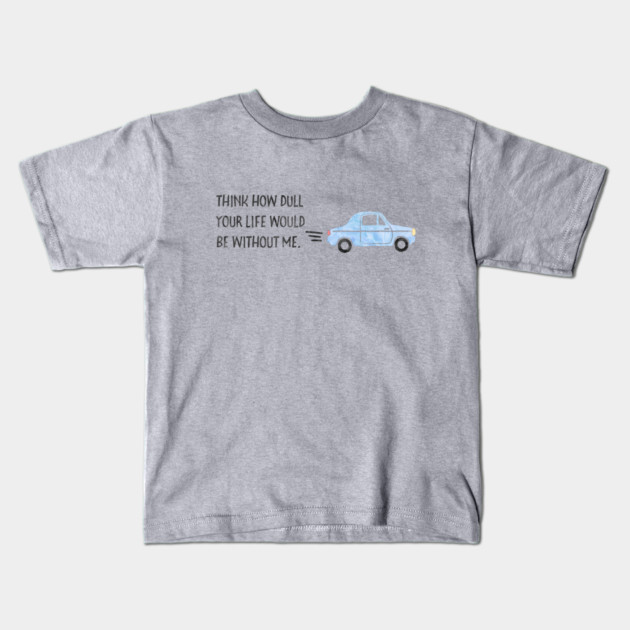 Think how dull your life would be without me. Kids T-Shirt by Stars Hollow Mercantile