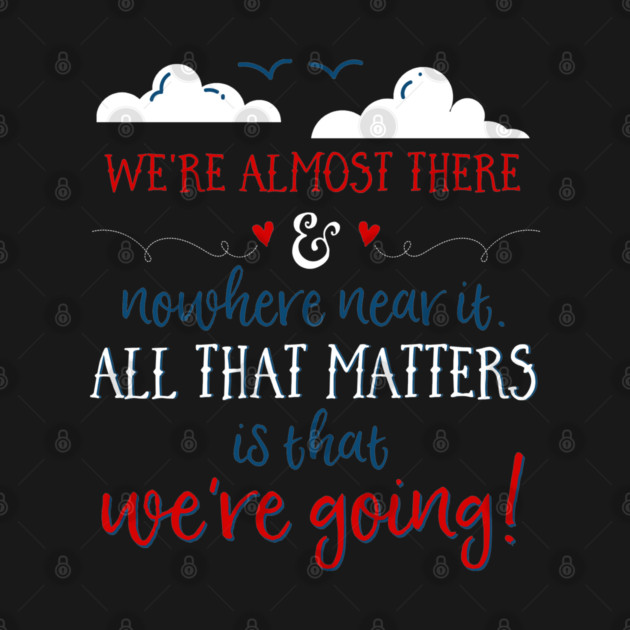 We're almost there and nowhere near it. All that matters is that we're going. by Stars Hollow Mercantile