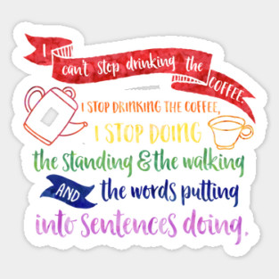 I can't stop drinking the coffee. I stop drinking the coffee, I stop doing the standing and the walking and the words putting into sentences doing. Sticker