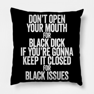 Don't Open Your Mouth for Black Dick If You're Gonna Keep It Closed For Black Issues Pillow