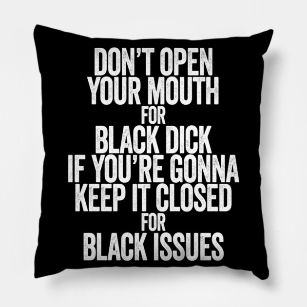 Don't Open Your Mouth for Black Dick If You're Gonna Keep It Closed For Black Issues Pillow by belownormal