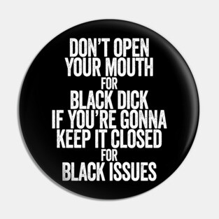 Don't Open Your Mouth for Black Dick If You're Gonna Keep It Closed For Black Issues Pin