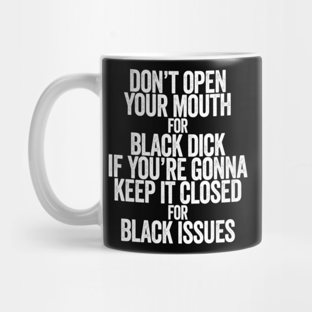 Don't Open Your Mouth for Black Dick If You're Gonna Keep It Closed For Black Issues by belownormal