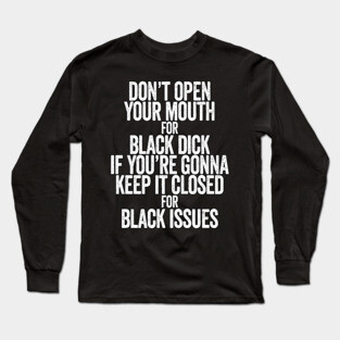Don't Open Your Mouth for Black Dick If You're Gonna Keep It Closed For Black Issues Long Sleeve T-Shirt
