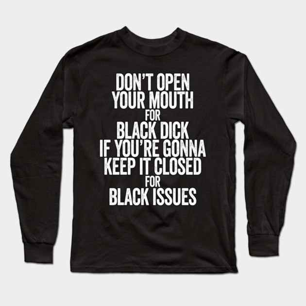 Don't Open Your Mouth for Black Dick If You're Gonna Keep It Closed For Black Issues Long Sleeve T-Shirt by belownormal
