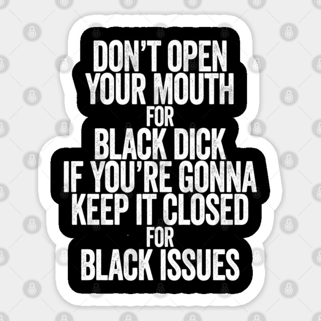 Don't Open Your Mouth for Black Dick If You're Gonna Keep It Closed For Black Issues Sticker by belownormal