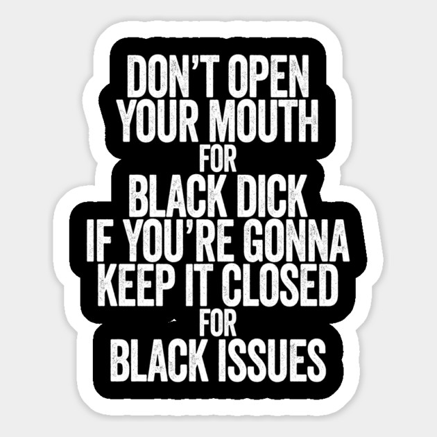 Don't Open Your Mouth for Black Dick If You're Gonna Keep It Closed For Black Issues Magnet by belownormal