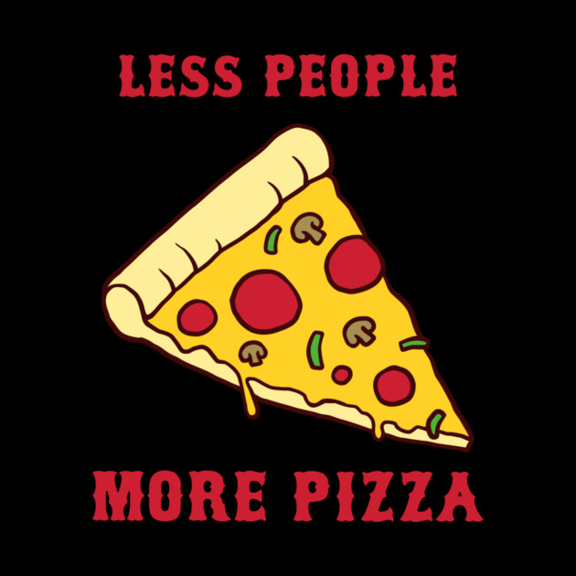Less People More Pizza by dumbshirts