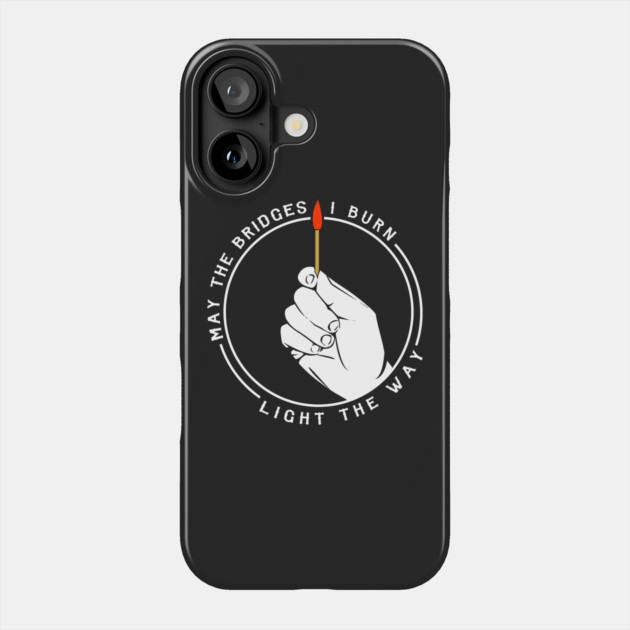 May The Bridges I Burn Light The Way Phone Case by dumbshirts