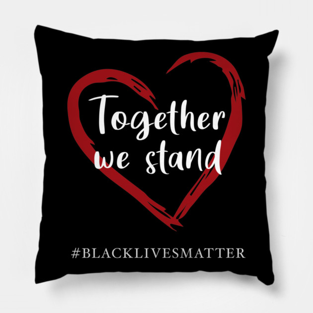 Together We Stand Against Racial Injustice - Black Lives Matter Pillow by TeesTopsOnline