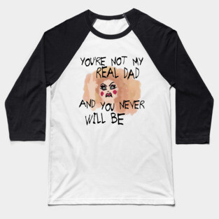 You're Not My Real Dad, and You Never Will Be Baseball T-Shirt