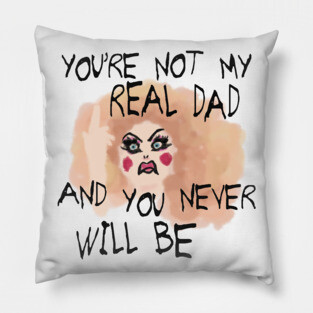 You're Not My Real Dad, and You Never Will Be Pillow