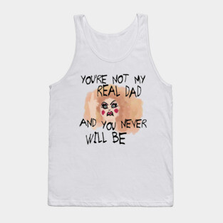 You're Not My Real Dad, and You Never Will Be Tank Top
