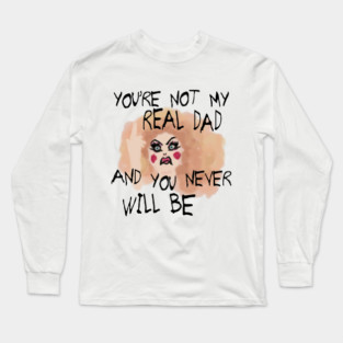 You're Not My Real Dad, and You Never Will Be Long Sleeve T-Shirt