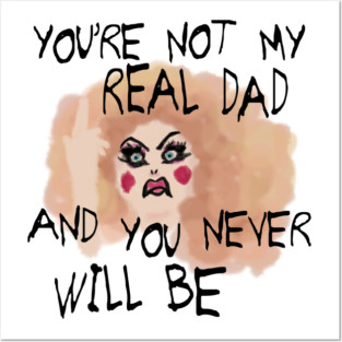 You're Not My Real Dad, and You Never Will Be Posters and Art
