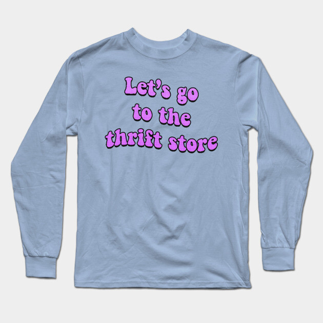 Let's Go to the Thrift Store Thrift Shopping Long Sleeve T