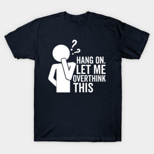 Hang On Let Me Overthink This (White) T-Shirt
