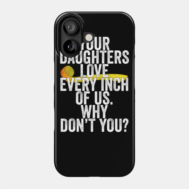 Your Daughters Love Every Inch of Us Why Don't You Phone Case by belownormal