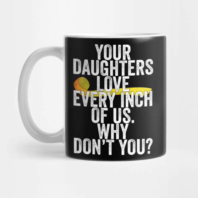 Your Daughters Love Every Inch of Us Why Don't You by belownormal