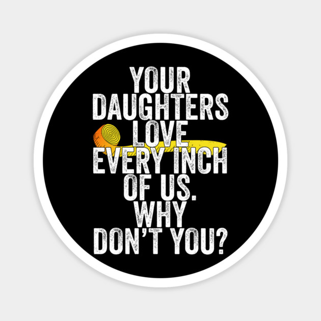 Your Daughters Love Every Inch of Us Why Don't You Magnet by belownormal