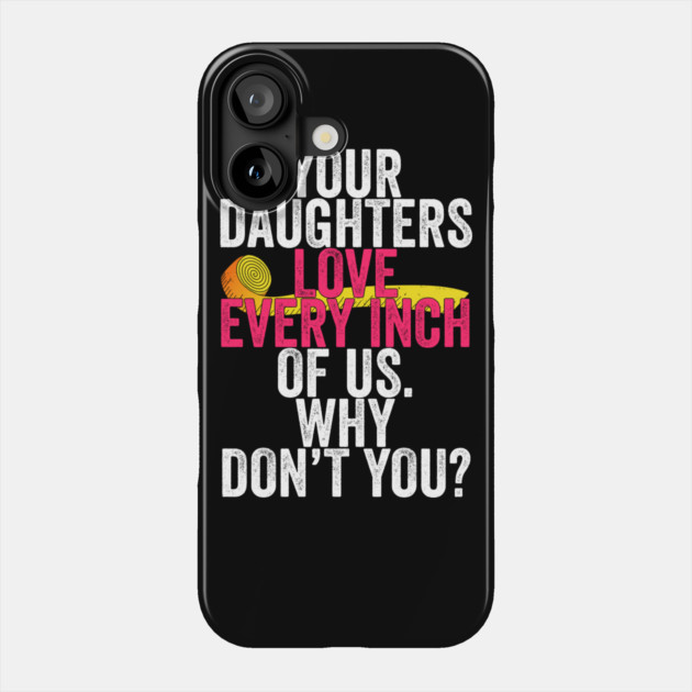 Your Daughters Love Every Inch of Us Why Don't You Phone Case by belownormal