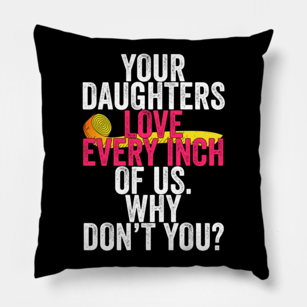 Your Daughters Love Every Inch of Us Why Don't You Pillow by belownormal