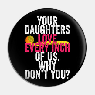 Your Daughters Love Every Inch of Us Why Don't You Pin