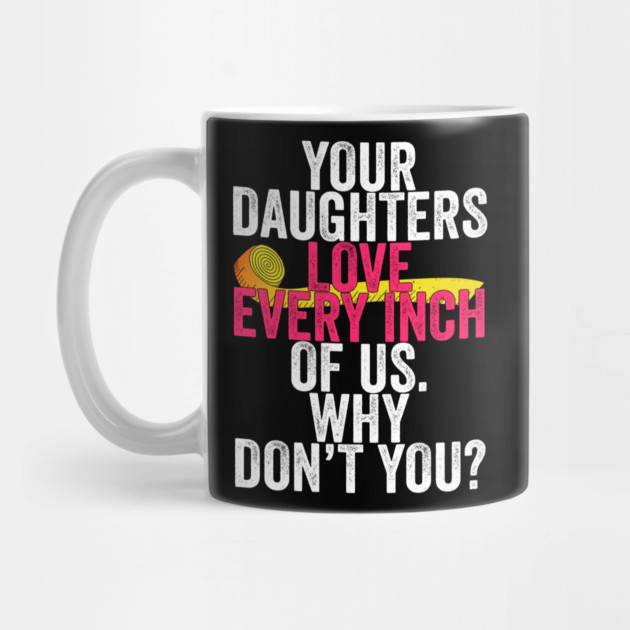 Your Daughters Love Every Inch of Us Why Don't You by belownormal