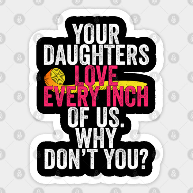 Your Daughters Love Every Inch of Us Why Don't You Sticker by belownormal