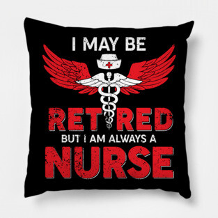 I May Be Retired But I Am Always A Nurse Pillow