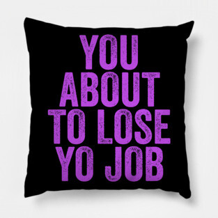You About To Lose Yo Job Pillow