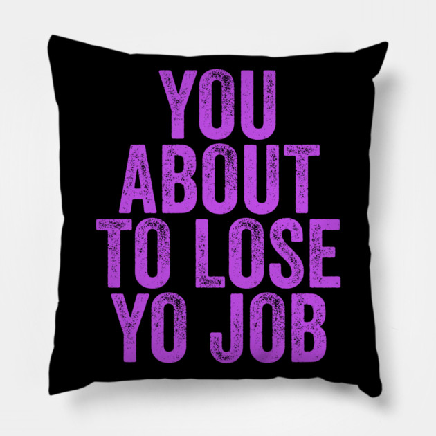 You About To Lose Yo Job Pillow by belownormal