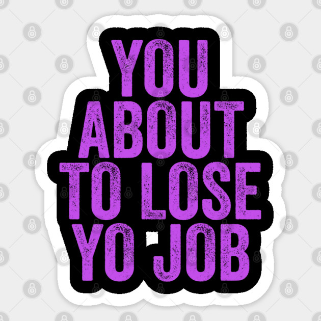 You About To Lose Yo Job Sticker by belownormal