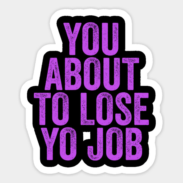 You About To Lose Yo Job Magnet by belownormal