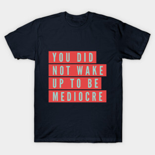 You did not wake up to be mediocre T-Shirt
