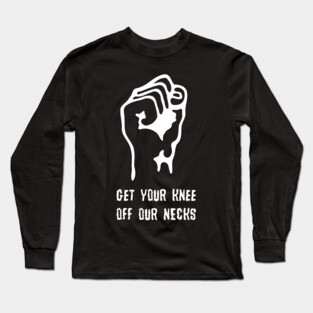Get Your Knee Off Our Necks Long Sleeve T-Shirt