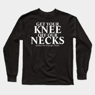 get your knee off our necks Long Sleeve T-Shirt